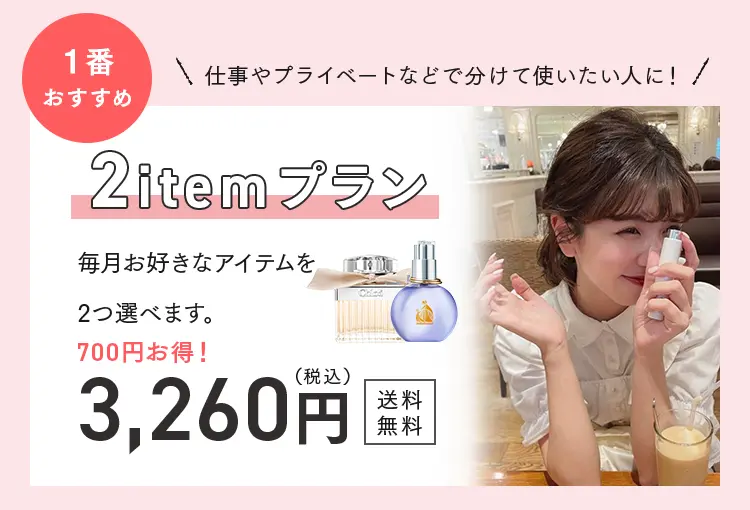 仕事やプライベートなどで分けて使いたい人に！
1番おすすめ
2itemプラン
毎月お好きなアイテムを2つ選べます。
700円お得！
3,260円（税込）送料無料