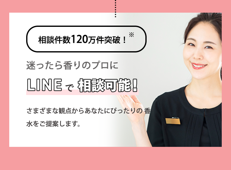 相談件数120万件突破！※
迷ったら香りのプロにLINEで相談可能！

さまざまな観点からあなたにぴったりの香水をご提案します。