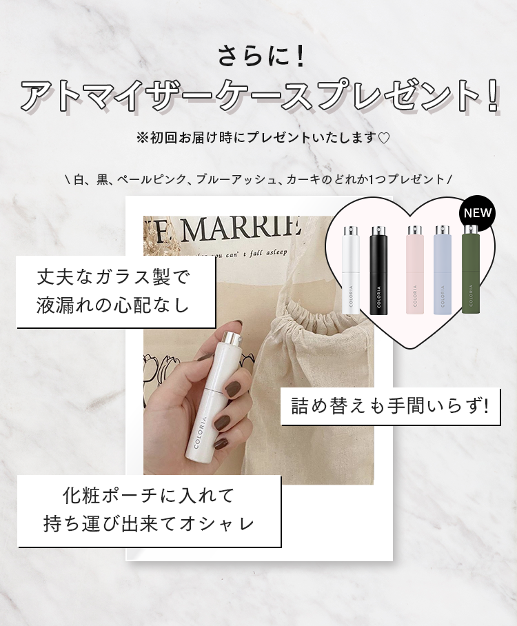 さらに！アトマイザーケースプレゼント！
※初回お届け時にプレゼントします

丈夫なガラス製で液漏れの心配なし
詰め替えも手間いらず！
化粧ポーチに入れて持ち運び出来てオシャレ