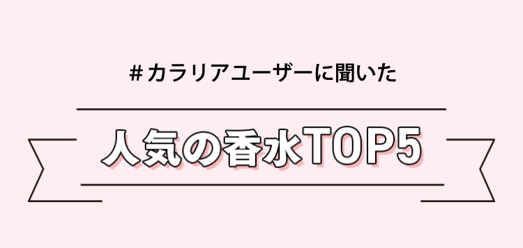 ＃カラリアユーザーに聞いた
人気の香水TOP5