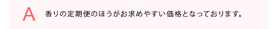 香りの定期便のほうがお求めやすい価格となっております。