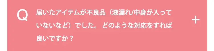 届いたアイテムが不良品（液漏れ/中身が入っていないなど）でした。どのような対応をすれば良いですか？