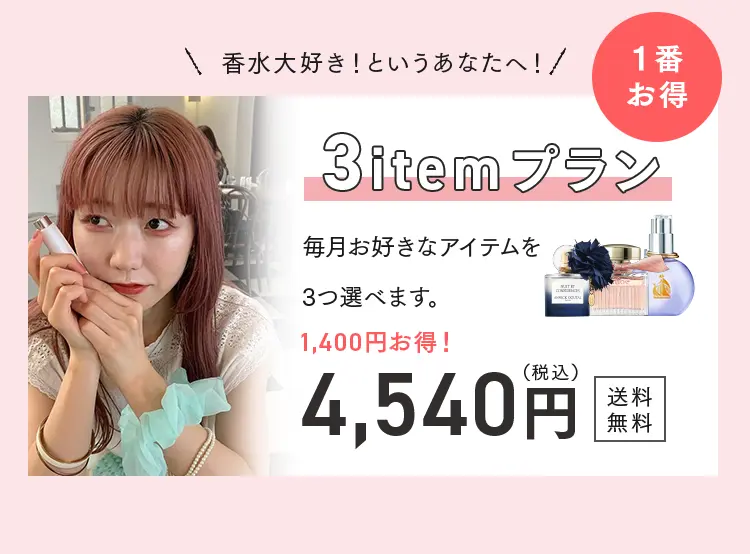香水大好き！というあなたへ
1番お得
3itemプラン
毎月お好きなアイテムを3つ選べます。
1,400円お得！
4,540円（税込）送料無料