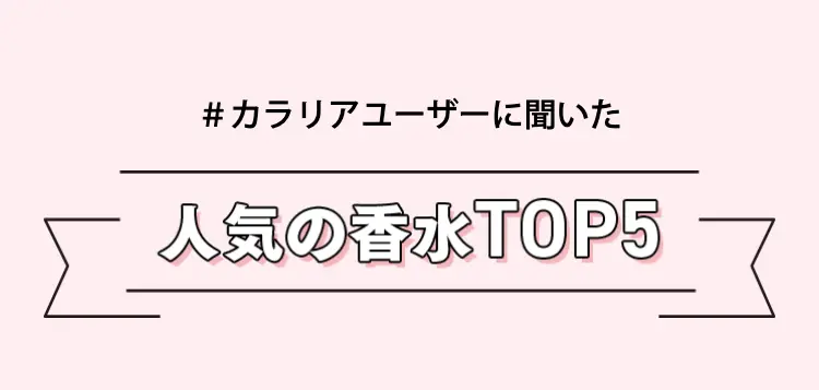 ＃カラリアユーザーに聞いた
人気の香水TOP5