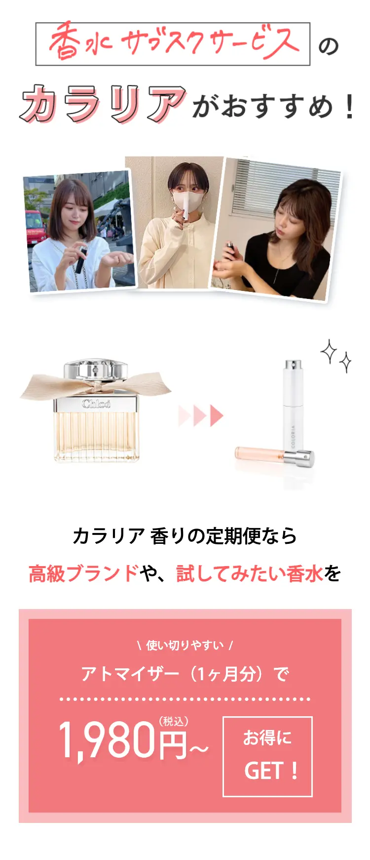 香水サブスクサービスのカラリアがおすすめ！

使い切りやすい
アトマイザー（1ヶ月分）で1,980円（税込）～
お得にGET!